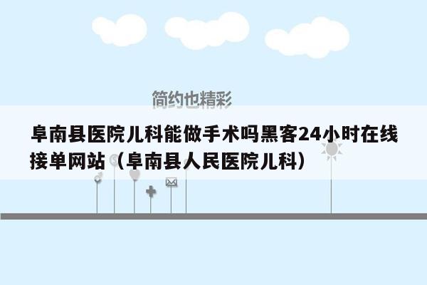 阜南县医院儿科能做手术吗黑客24小时在线接单网站（阜南县人民医院儿科）