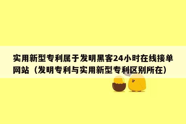 实用新型专利属于发明黑客24小时在线接单网站（发明专利与实用新型专利区别所在）