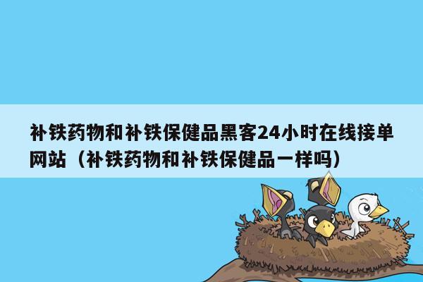 补铁药物和补铁保健品黑客24小时在线接单网站（补铁药物和补铁保健品一样吗）