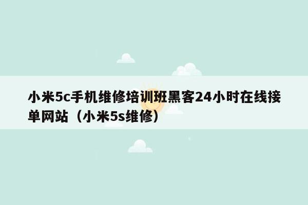 小米5c手机维修培训班黑客24小时在线接单网站（小米5s维修）