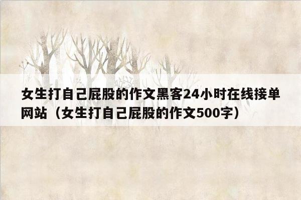 女生打自己屁股的作文黑客24小时在线接单网站（女生打自己屁股的作文500字）