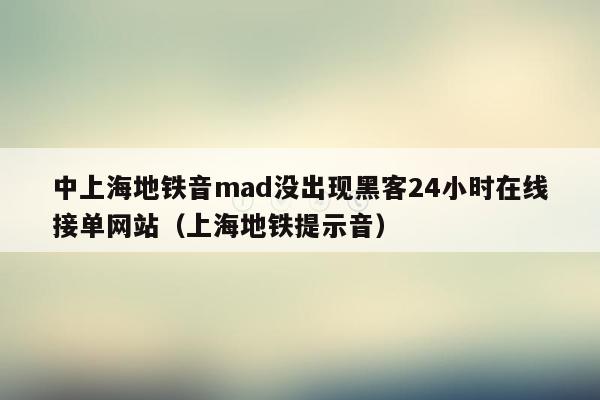 中上海地铁音mad没出现黑客24小时在线接单网站（上海地铁提示音）