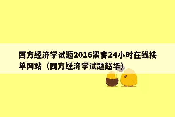 西方经济学试题2016黑客24小时在线接单网站（西方经济学试题赵华）