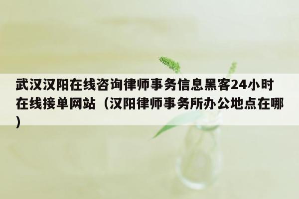 武汉汉阳在线咨询律师事务信息黑客24小时在线接单网站（汉阳律师事务所办公地点在哪）