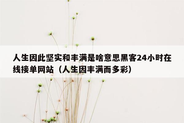 人生因此坚实和丰满是啥意思黑客24小时在线接单网站（人生因丰满而多彩）