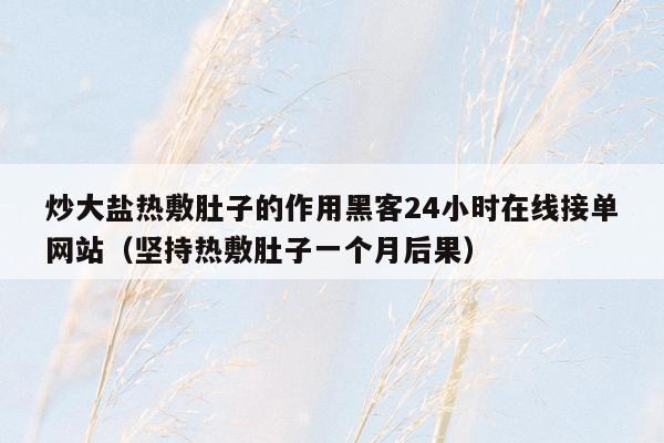 炒大盐热敷肚子的作用黑客24小时在线接单网站（坚持热敷肚子一个月后果）