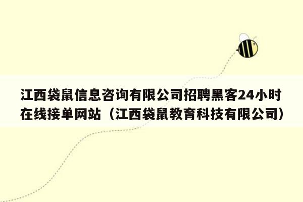 江西袋鼠信息咨询有限公司招聘黑客24小时在线接单网站（江西袋鼠教育科技有限公司）