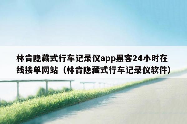 林肯隐藏式行车记录仪app黑客24小时在线接单网站（林肯隐藏式行车记录仪软件）