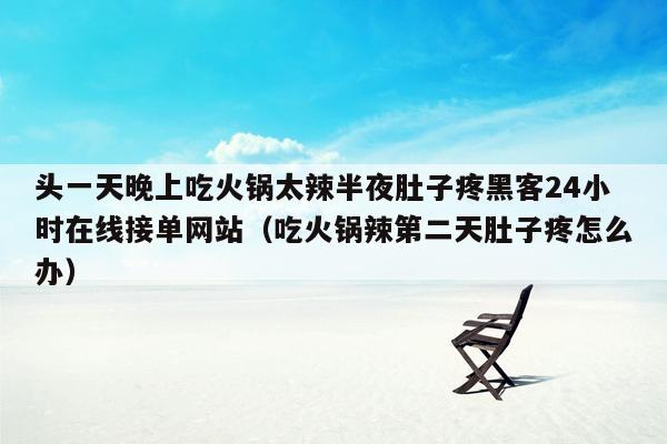 头一天晚上吃火锅太辣半夜肚子疼黑客24小时在线接单网站（吃火锅辣第二天肚子疼怎么办）