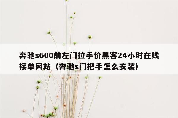 奔驰s600前左门拉手价黑客24小时在线接单网站（奔驰s门把手怎么安装）