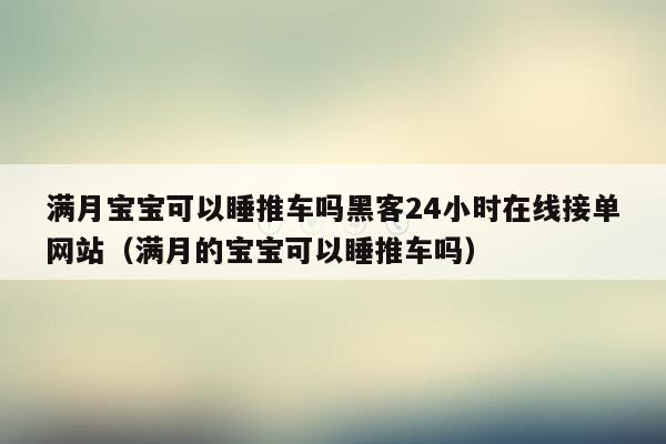 满月宝宝可以睡推车吗黑客24小时在线接单网站（满月的宝宝可以睡推车吗）