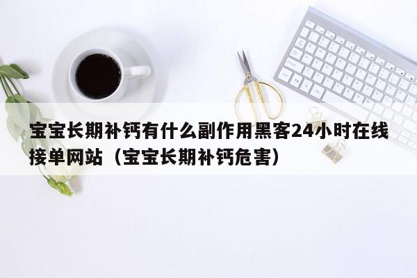 宝宝长期补钙有什么副作用黑客24小时在线接单网站（宝宝长期补钙危害）