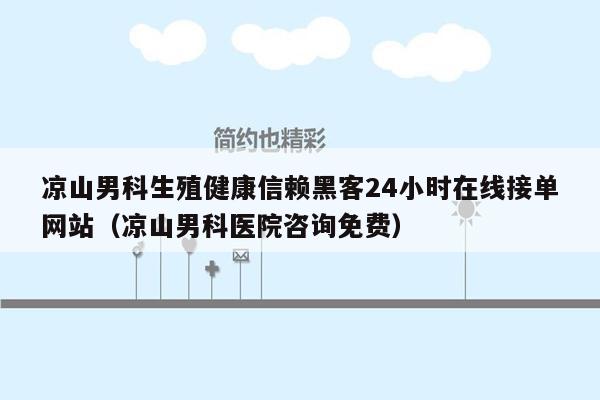 凉山男科生殖健康信赖黑客24小时在线接单网站（凉山男科医院咨询免费）