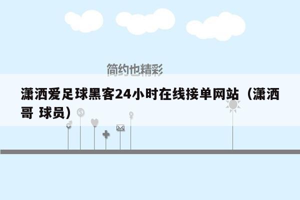 潇洒爱足球黑客24小时在线接单网站（潇洒哥 球员）