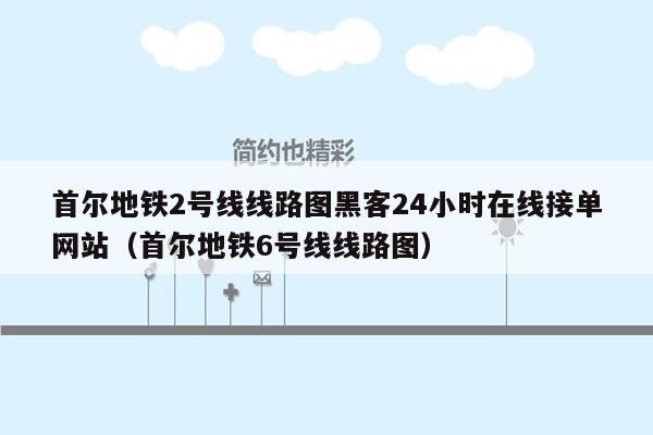 首尔地铁2号线线路图黑客24小时在线接单网站（首尔地铁6号线线路图）