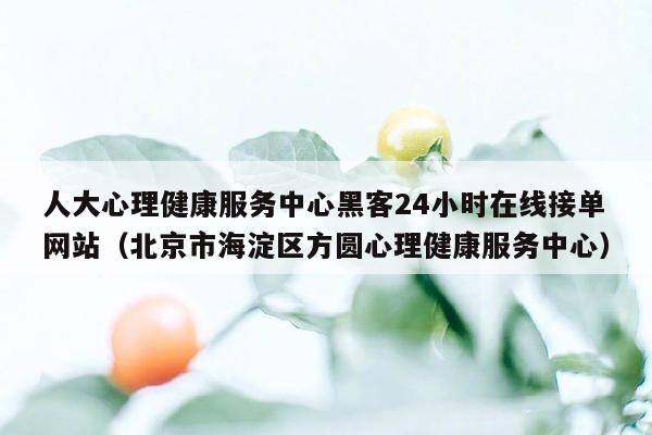 人大心理健康服务中心黑客24小时在线接单网站（北京市海淀区方圆心理健康服务中心）