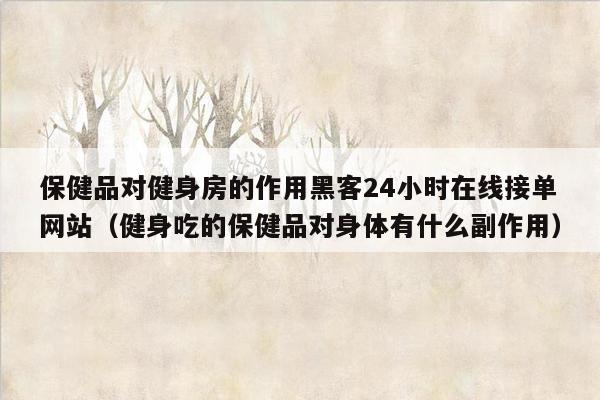 保健品对健身房的作用黑客24小时在线接单网站（健身吃的保健品对身体有什么副作用）