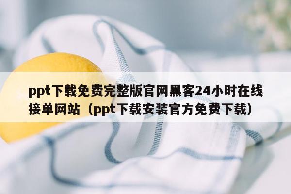 ppt下载免费完整版官网黑客24小时在线接单网站（ppt下载安装官方免费下载）