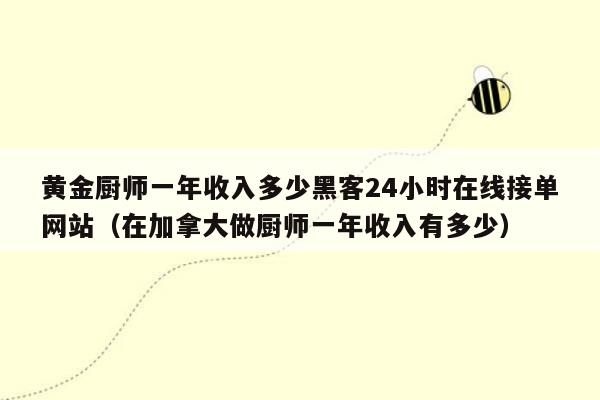 黄金厨师一年收入多少黑客24小时在线接单网站（在加拿大做厨师一年收入有多少）