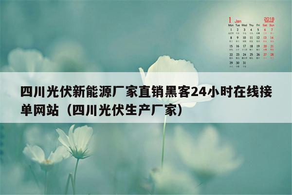 四川光伏新能源厂家直销黑客24小时在线接单网站（四川光伏生产厂家）