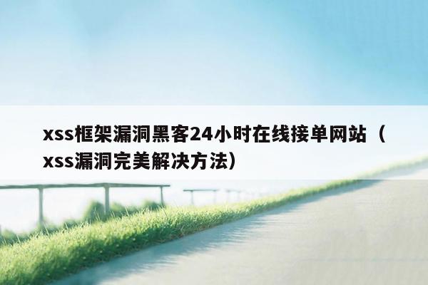 xss框架漏洞黑客24小时在线接单网站（xss漏洞完美解决方法）