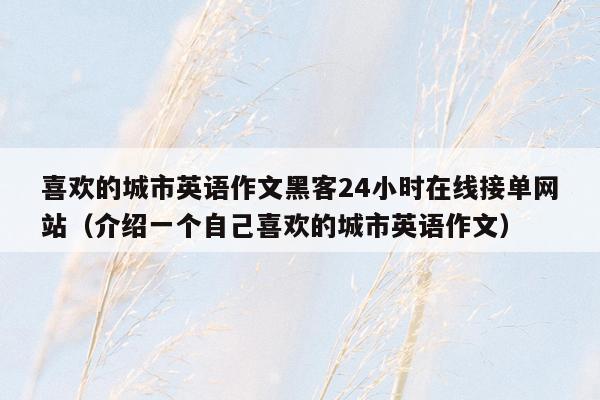 喜欢的城市英语作文黑客24小时在线接单网站（介绍一个自己喜欢的城市英语作文）