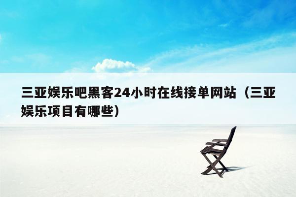 三亚娱乐吧黑客24小时在线接单网站（三亚娱乐项目有哪些）