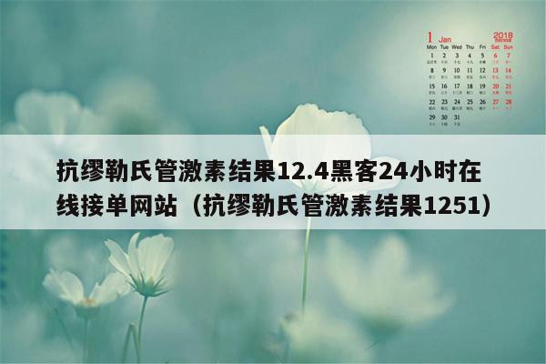 抗缪勒氏管激素结果12.4黑客24小时在线接单网站（抗缪勒氏管激素结果1251）