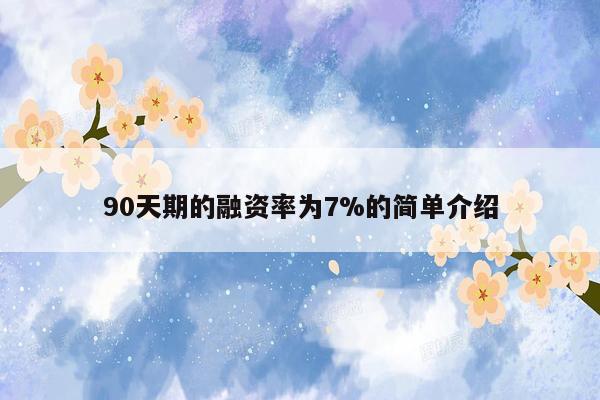 90天期的融资率为7%的简单介绍