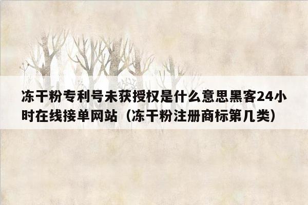 冻干粉专利号未获授权是什么意思黑客24小时在线接单网站（冻干粉注册商标第几类）