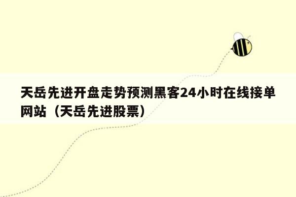 天岳先进开盘走势预测黑客24小时在线接单网站（天岳先进股票）