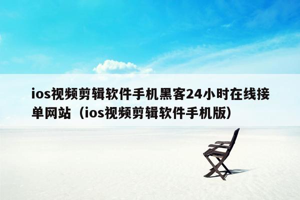 ios视频剪辑软件手机黑客24小时在线接单网站（ios视频剪辑软件手机版）