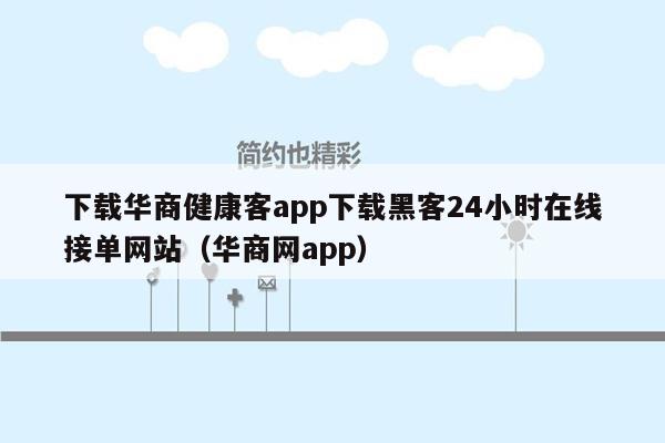 下载华商健康客app下载黑客24小时在线接单网站（华商网app）