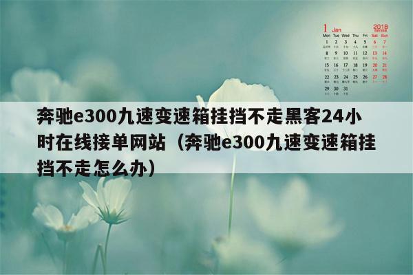 奔驰e300九速变速箱挂挡不走黑客24小时在线接单网站（奔驰e300九速变速箱挂挡不走怎么办）