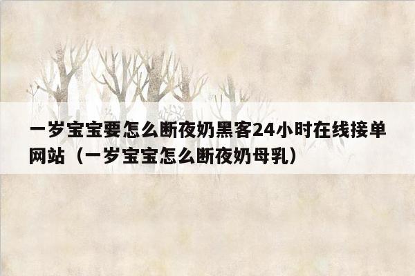 一岁宝宝要怎么断夜奶黑客24小时在线接单网站（一岁宝宝怎么断夜奶母乳）