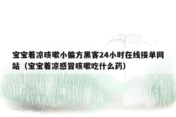 宝宝着凉咳嗽小偏方黑客24小时在线接单网站（宝宝着凉感冒咳嗽吃什么药）