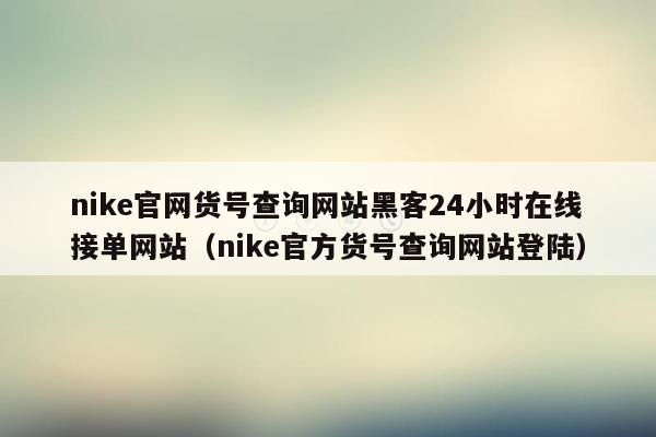 nike官网货号查询网站黑客24小时在线接单网站（nike官方货号查询网站登陆）