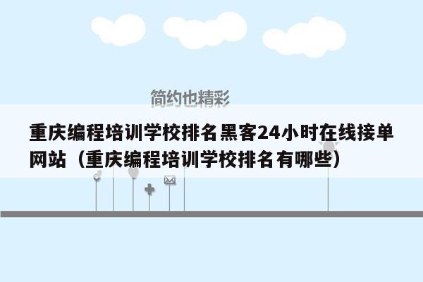 重庆编程培训学校排名黑客24小时在线接单网站（重庆编程培训学校排名有哪些）