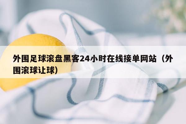 外围足球滚盘黑客24小时在线接单网站（外围滚球让球）