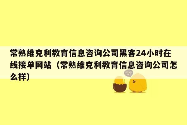 常熟维克利教育信息咨询公司黑客24小时在线接单网站（常熟维克利教育信息咨询公司怎么样）