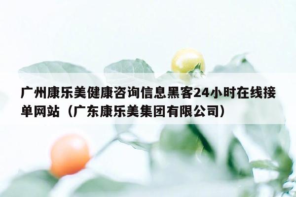 广州康乐美健康咨询信息黑客24小时在线接单网站（广东康乐美集团有限公司）