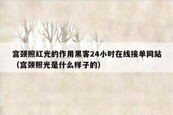 宫颈照红光的作用黑客24小时在线接单网站（宫颈照光是什么样子的）