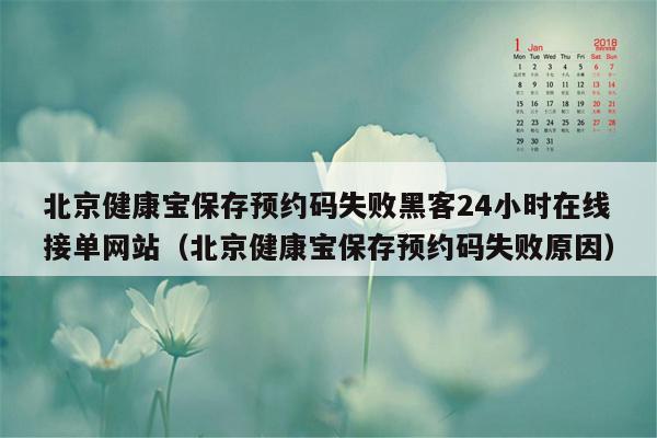 北京健康宝保存预约码失败黑客24小时在线接单网站（北京健康宝保存预约码失败原因）