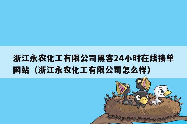 浙江永农化工有限公司黑客24小时在线接单网站（浙江永农化工有限公司怎么样）