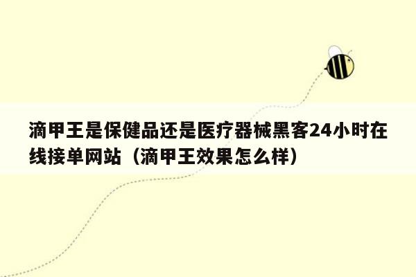 滴甲王是保健品还是医疗器械黑客24小时在线接单网站（滴甲王效果怎么样）