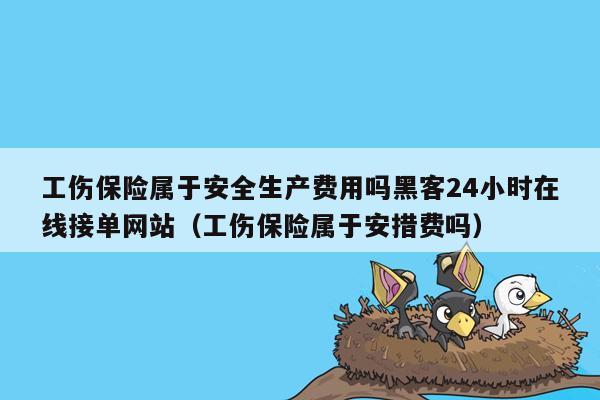 工伤保险属于安全生产费用吗黑客24小时在线接单网站（工伤保险属于安措费吗）