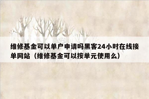 维修基金可以单户申请吗黑客24小时在线接单网站（维修基金可以按单元使用么）