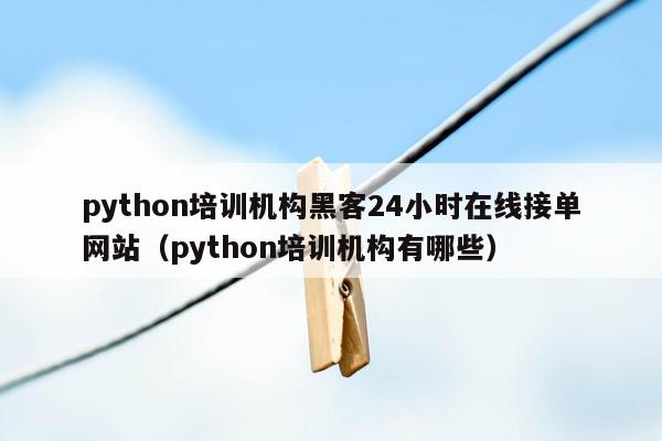 python培训机构黑客24小时在线接单网站（python培训机构有哪些）