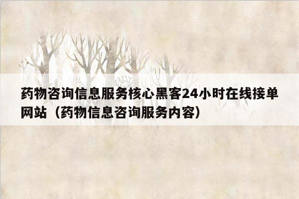 药物咨询信息服务核心黑客24小时在线接单网站（药物信息咨询服务内容）