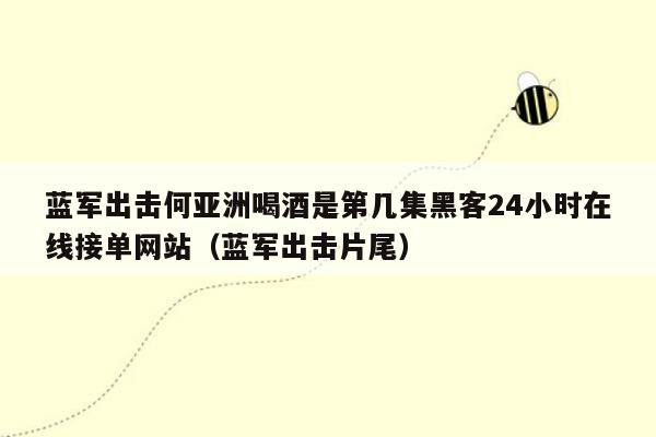 蓝军出击何亚洲喝酒是第几集黑客24小时在线接单网站（蓝军出击片尾）